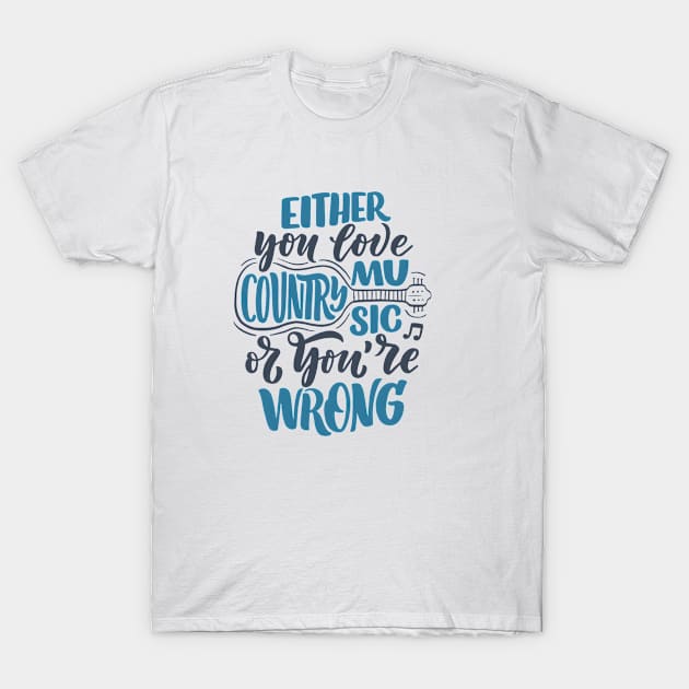 either you love country music or you're wrong T-Shirt by kakimonkey